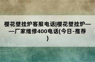 樱花壁挂炉客服电话|樱花壁挂炉——厂家维修400电话(今日-推荐)